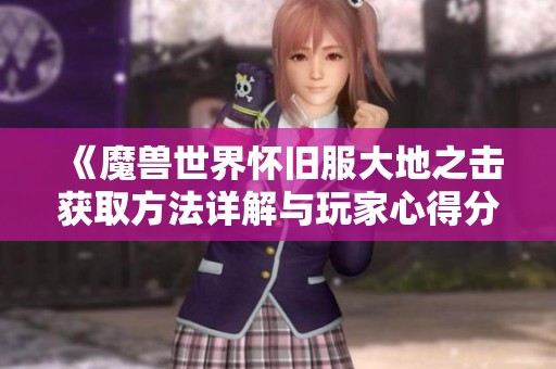 《魔兽世界怀旧服大地之击获取方法详解与玩家心得分享》