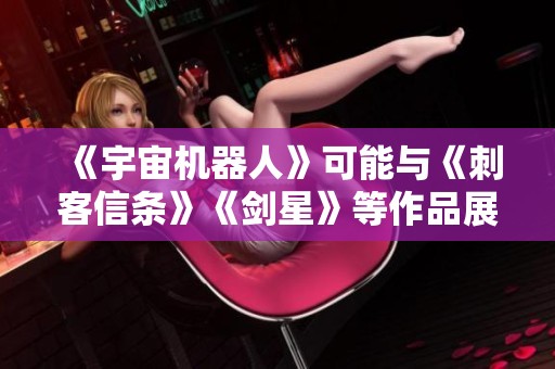 《宇宙机器人》可能与《刺客信条》《剑星》等作品展开更多跨界合作