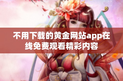 不用下载的黄金网站app在线免费观看精彩内容