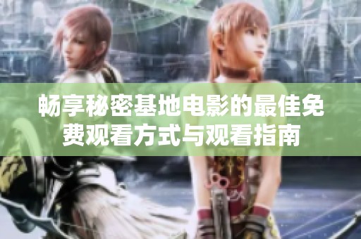 畅享秘密基地电影的最佳免费观看方式与观看指南
