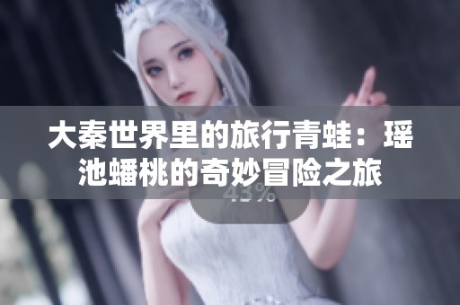大秦世界里的旅行青蛙：瑶池蟠桃的奇妙冒险之旅