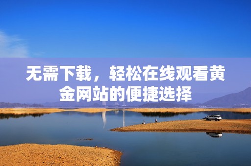 无需下载，轻松在线观看黄金网站的便捷选择