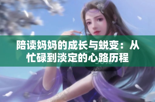 陪读妈妈的成长与蜕变：从忙碌到淡定的心路历程