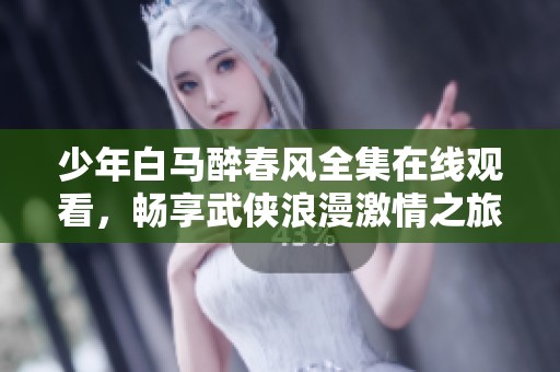 少年白马醉春风全集在线观看，畅享武侠浪漫激情之旅