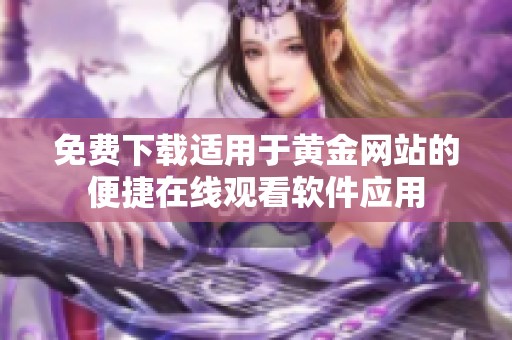 免费下载适用于黄金网站的便捷在线观看软件应用