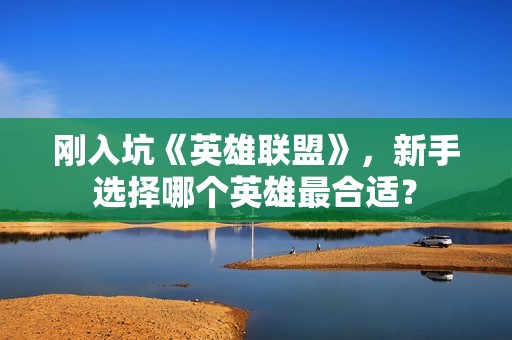 刚入坑《英雄联盟》，新手选择哪个英雄最合适？