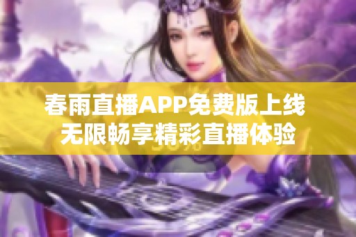 春雨直播APP免费版上线 无限畅享精彩直播体验