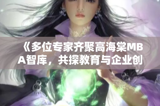《多位专家齐聚高海棠MBA智库，共探教育与企业创新》
