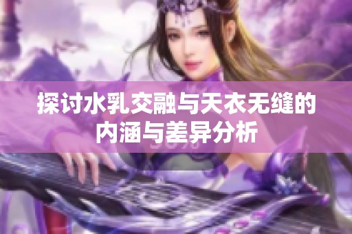 探讨水乳交融与天衣无缝的内涵与差异分析
