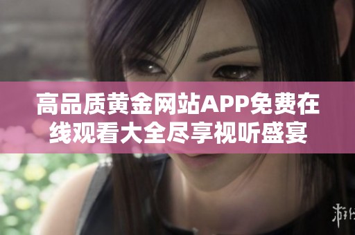 高品质黄金网站APP免费在线观看大全尽享视听盛宴