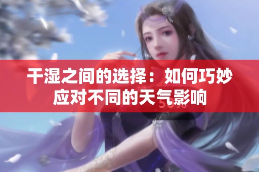 干湿之间的选择：如何巧妙应对不同的天气影响