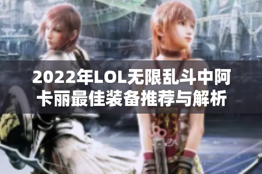 2022年LOL无限乱斗中阿卡丽最佳装备推荐与解析