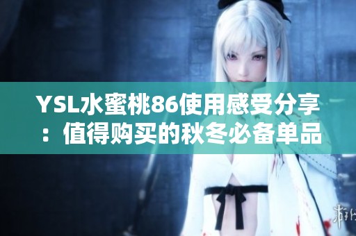 YSL水蜜桃86使用感受分享：值得购买的秋冬必备单品吗