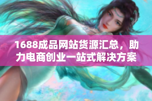 1688成品网站货源汇总，助力电商创业一站式解决方案