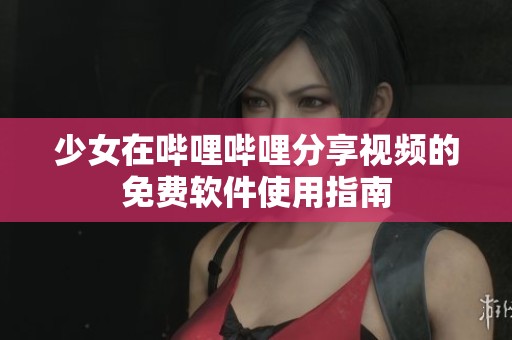 少女在哔哩哔哩分享视频的免费软件使用指南