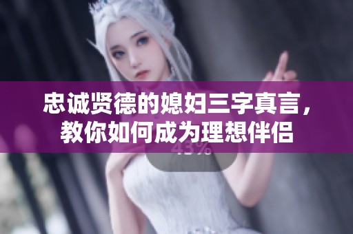 忠诚贤德的媳妇三字真言，教你如何成为理想伴侣