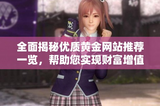 全面揭秘优质黄金网站推荐一览，帮助您实现财富增值