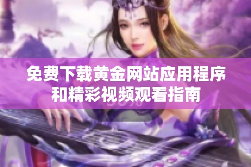 免费下载黄金网站应用程序和精彩视频观看指南