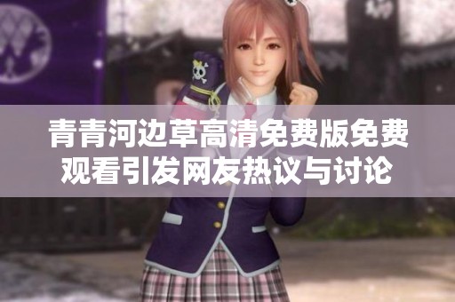 青青河边草高清免费版免费观看引发网友热议与讨论
