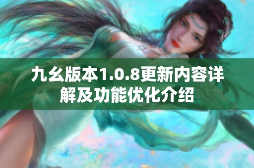 九幺版本1.0.8更新内容详解及功能优化介绍