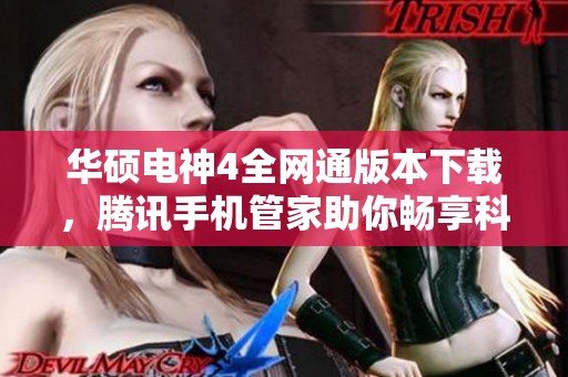 华硕电神4全网通版本下载，腾讯手机管家助你畅享科技生活