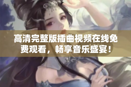 高清完整版插曲视频在线免费观看，畅享音乐盛宴！