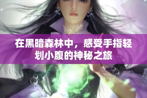 在黑暗森林中，感受手指轻划小腹的神秘之旅
