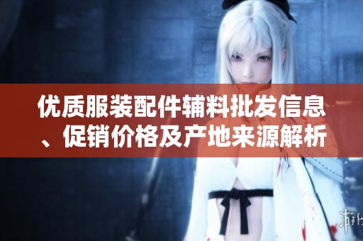 优质服装配件辅料批发信息、促销价格及产地来源解析