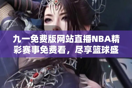 九一免费版网站直播NBA精彩赛事免费看，尽享篮球盛宴