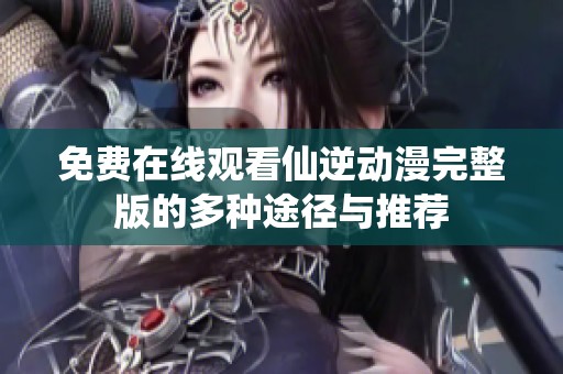 免费在线观看仙逆动漫完整版的多种途径与推荐