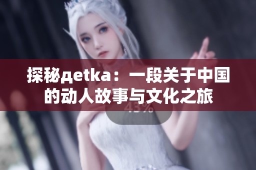 探秘дetka：一段关于中国的动人故事与文化之旅