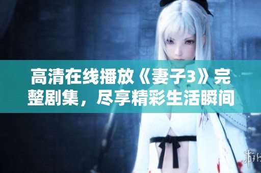 高清在线播放《妻子3》完整剧集，尽享精彩生活瞬间