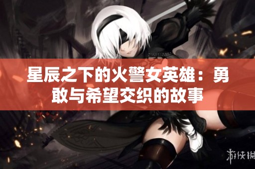 星辰之下的火警女英雄：勇敢与希望交织的故事