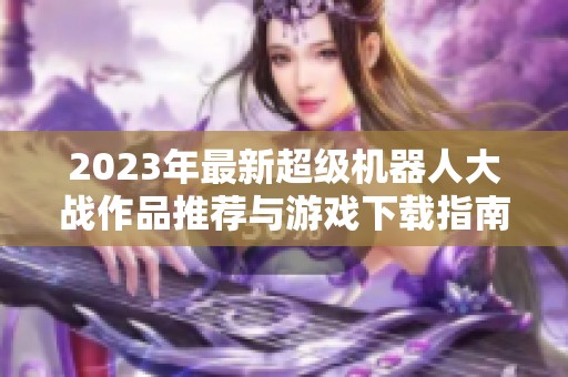 2023年最新超级机器人大战作品推荐与游戏下载指南