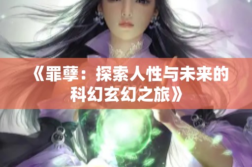 《罪孽：探索人性与未来的科幻玄幻之旅》