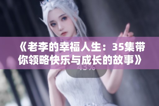 《老李的幸福人生：35集带你领略快乐与成长的故事》