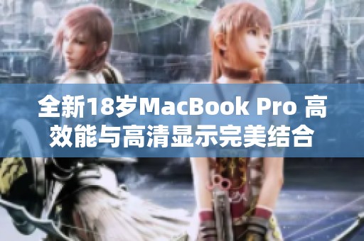 全新18岁MacBook Pro 高效能与高清显示完美结合