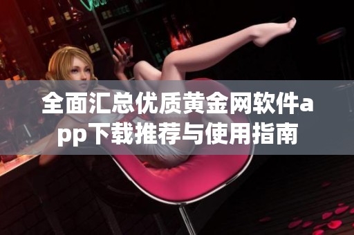 全面汇总优质黄金网软件app下载推荐与使用指南