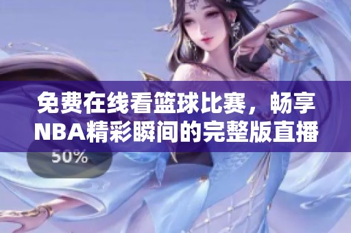 免费在线看篮球比赛，畅享NBA精彩瞬间的完整版直播