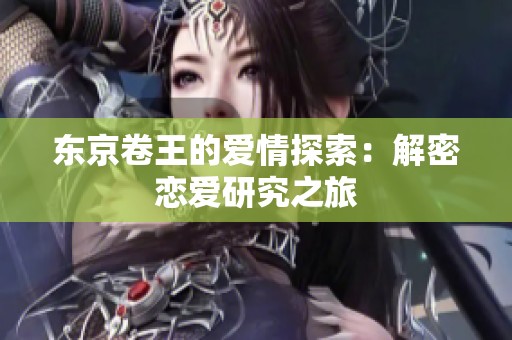 东京卷王的爱情探索：解密恋爱研究之旅