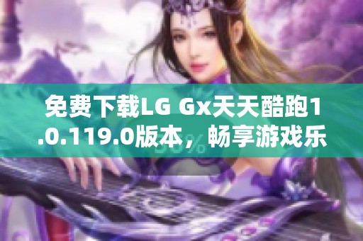 免费下载LG Gx天天酷跑1.0.119.0版本，畅享游戏乐趣