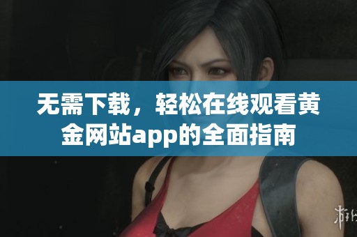 无需下载，轻松在线观看黄金网站app的全面指南