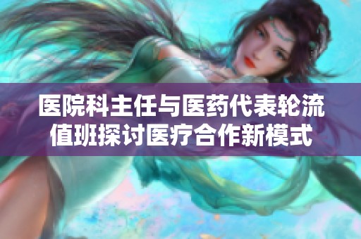 医院科主任与医药代表轮流值班探讨医疗合作新模式