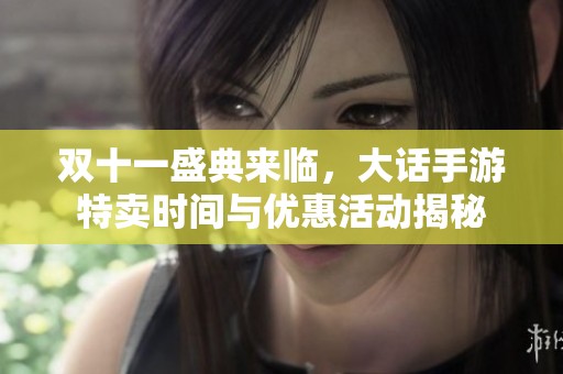 双十一盛典来临，大话手游特卖时间与优惠活动揭秘