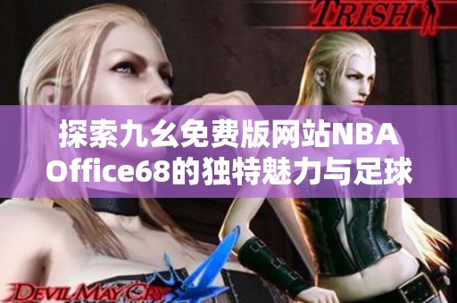 探索九幺免费版网站NBAOffice68的独特魅力与足球资讯