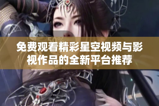 免费观看精彩星空视频与影视作品的全新平台推荐