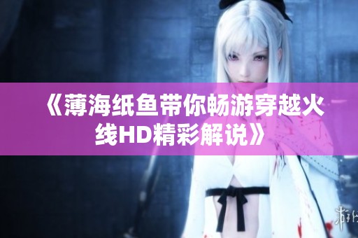 《薄海纸鱼带你畅游穿越火线HD精彩解说》