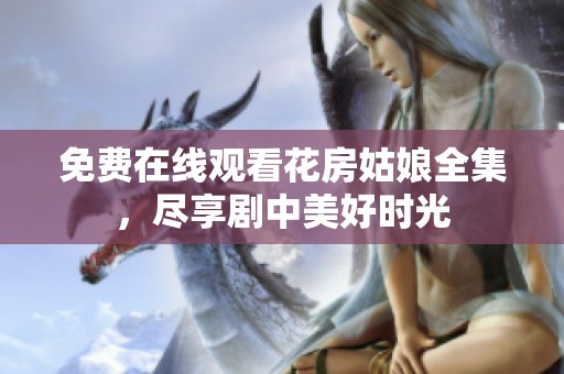免费在线观看花房姑娘全集，尽享剧中美好时光