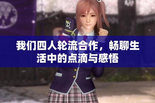 我们四人轮流合作，畅聊生活中的点滴与感悟