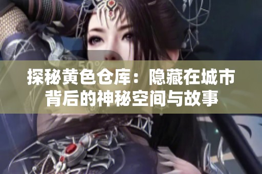 探秘黄色仓库：隐藏在城市背后的神秘空间与故事